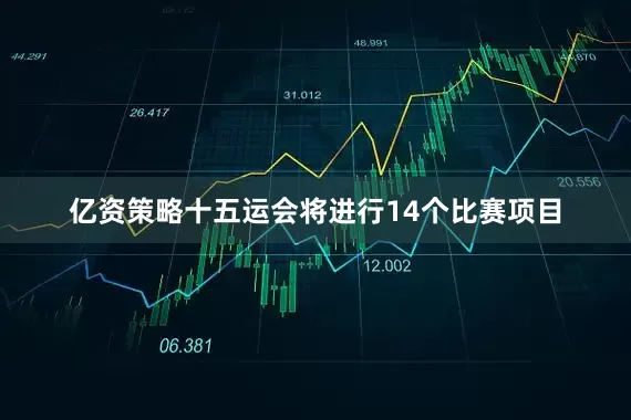 亿资策略十五运会将进行14个比赛项目