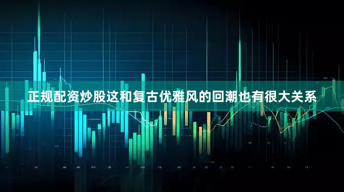 正规配资炒股这和复古优雅风的回潮也有很大关系