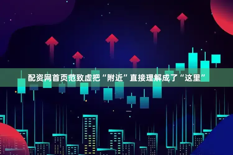 配资网首页范致虚把“附近”直接理解成了“这里”