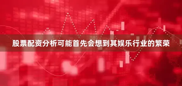 股票配资分析可能首先会想到其娱乐行业的繁荣