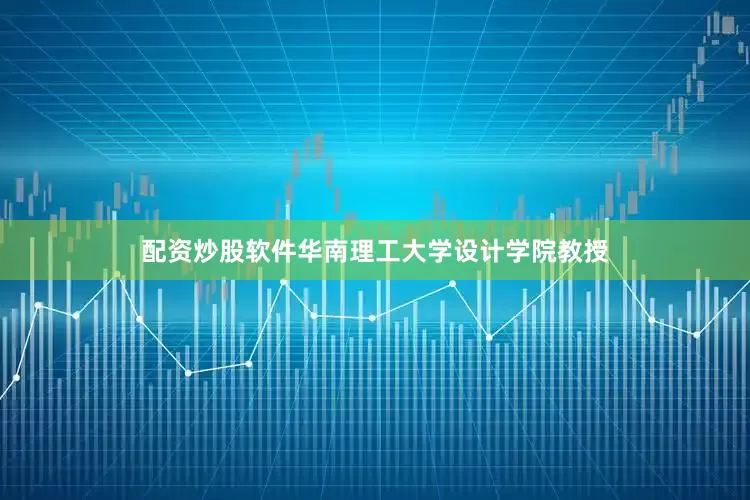 配资炒股软件华南理工大学设计学院教授