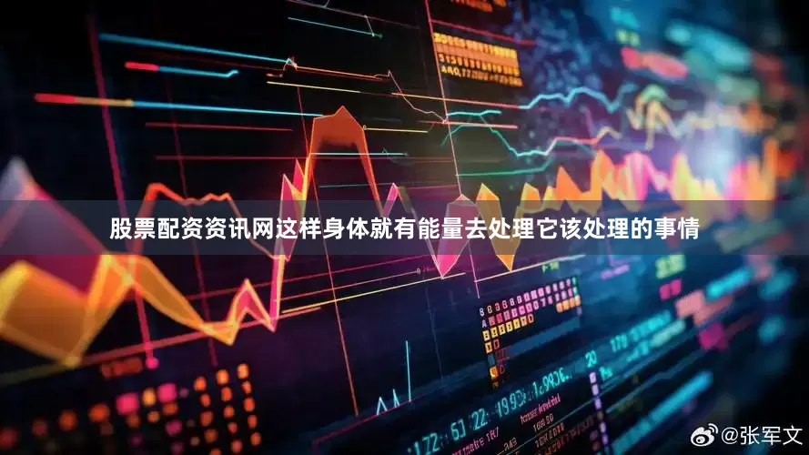 股票配资资讯网这样身体就有能量去处理它该处理的事情