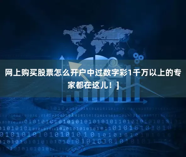 网上购买股票怎么开户中过数字彩1千万以上的专家都在这儿！]