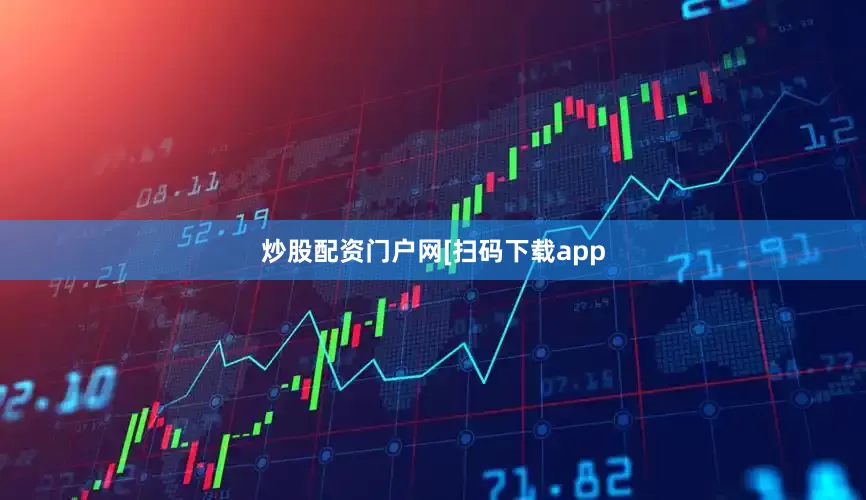 炒股配资门户网　　　　[扫码下载app
