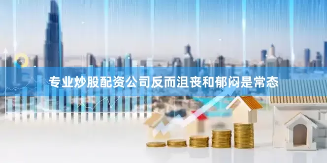 专业炒股配资公司反而沮丧和郁闷是常态