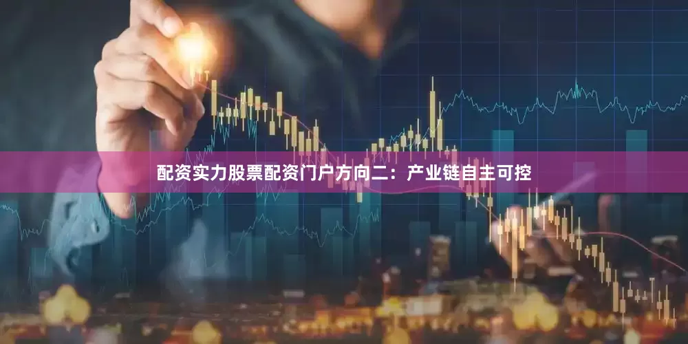 配资实力股票配资门户方向二：产业链自主可控