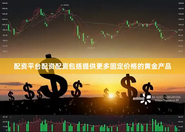 配资平台配资配资包括提供更多固定价格的黄金产品