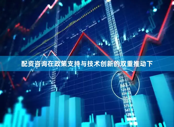 配资咨询在政策支持与技术创新的双重推动下