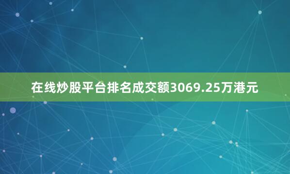 在线炒股平台排名成交额3069.25万港元