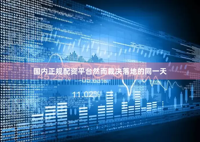 国内正规配资平台　　然而裁决落地的同一天