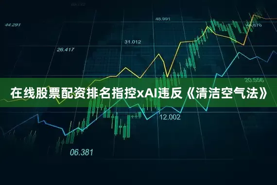 在线股票配资排名指控xAI违反《清洁空气法》