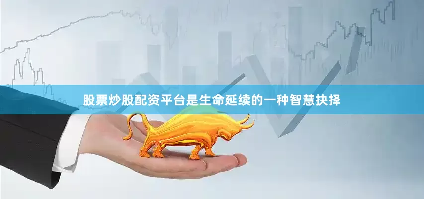 股票炒股配资平台是生命延续的一种智慧抉择