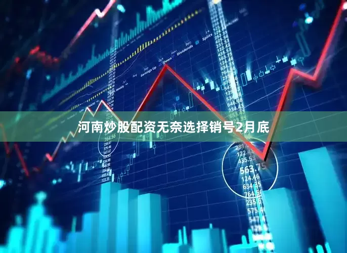 河南炒股配资无奈选择销号　　2月底