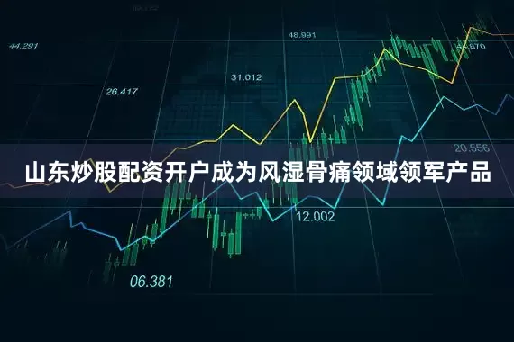山东炒股配资开户成为风湿骨痛领域领军产品