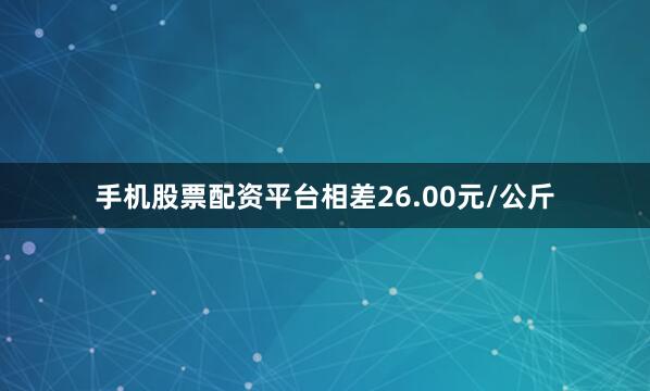 手机股票配资平台相差26.00元/公斤