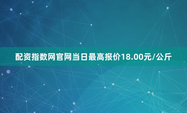 配资指数网官网当日最高报价18.00元/公斤