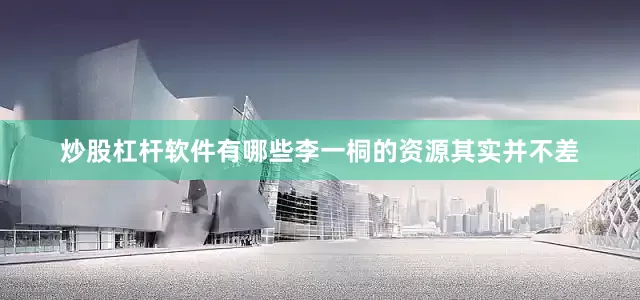 炒股杠杆软件有哪些李一桐的资源其实并不差