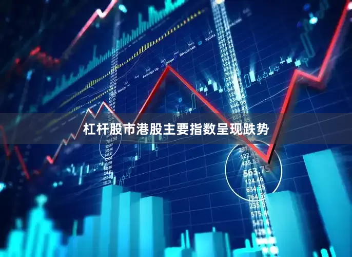 杠杆股市港股主要指数呈现跌势
