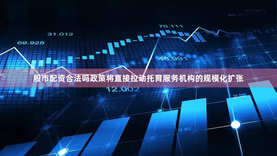 股市配资合法吗政策将直接拉动托育服务机构的规模化扩张