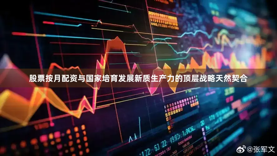 股票按月配资与国家培育发展新质生产力的顶层战略天然契合