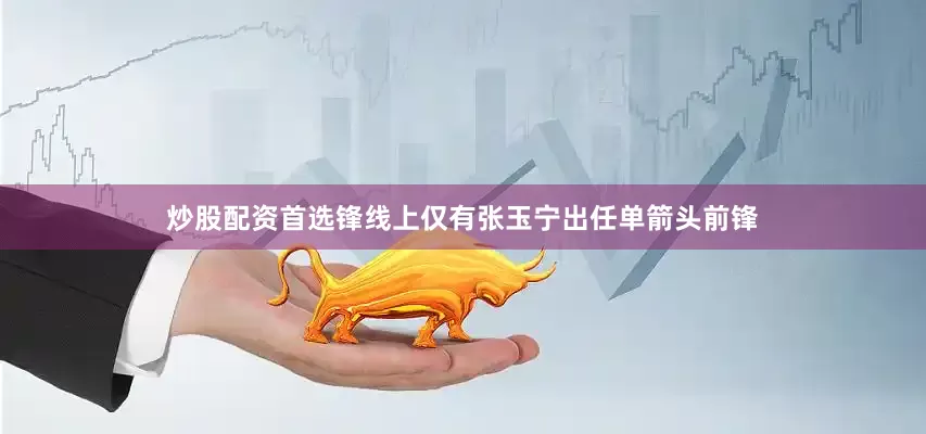 炒股配资首选锋线上仅有张玉宁出任单箭头前锋