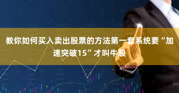 教你如何买入卖出股票的方法第一套系统要“加速突破15”才叫牛股