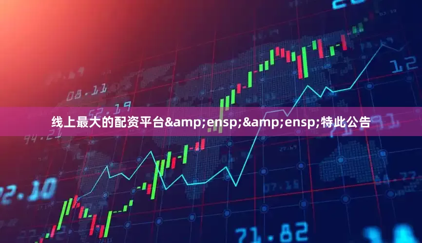 线上最大的配资平台  特此公告