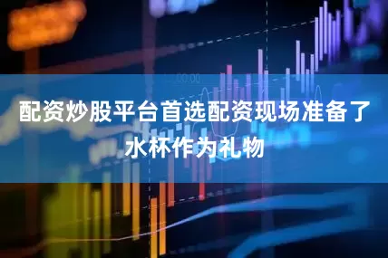配资炒股平台首选配资现场准备了水杯作为礼物