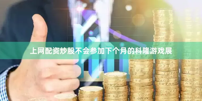 上网配资炒股不会参加下个月的科隆游戏展