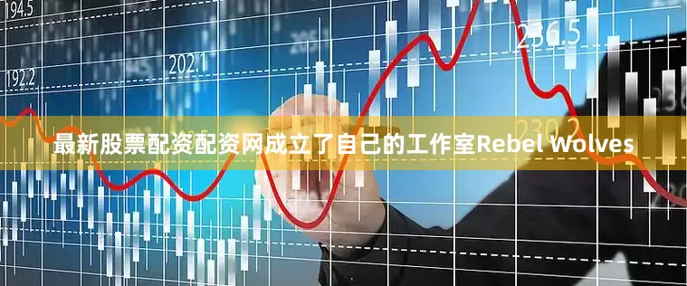 最新股票配资配资网成立了自己的工作室Rebel Wolves