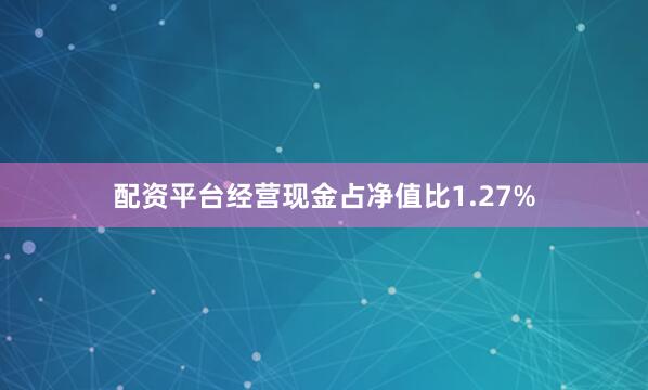 配资平台经营现金占净值比1.27%