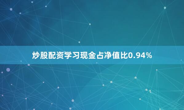 炒股配资学习现金占净值比0.94%