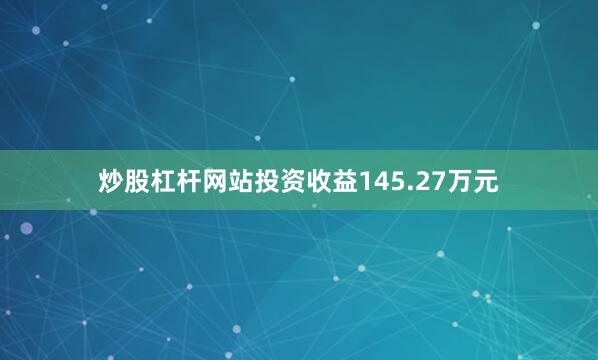 炒股杠杆网站投资收益145.27万元