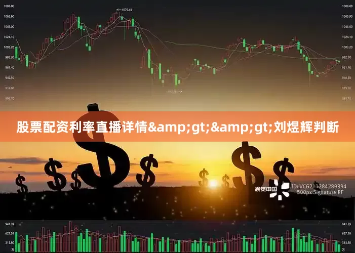 股票配资利率直播详情&gt;&gt;　　刘煜辉判断