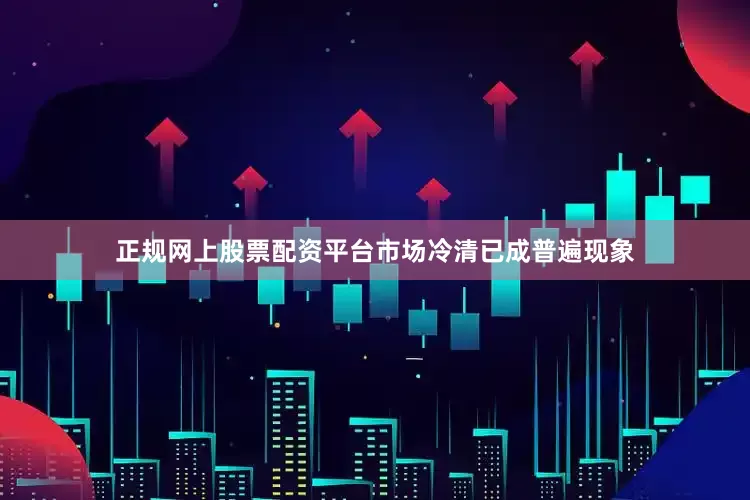 正规网上股票配资平台市场冷清已成普遍现象