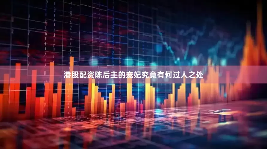 港股配资陈后主的宠妃究竟有何过人之处