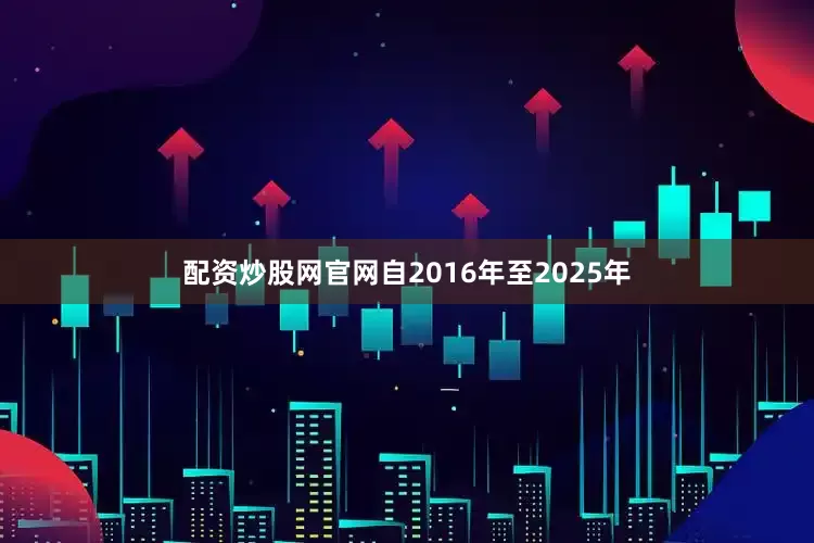 配资炒股网官网自2016年至2025年