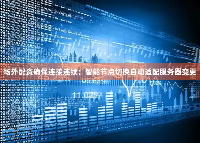 场外配资确保连接连续；智能节点切换自动适配服务器变更