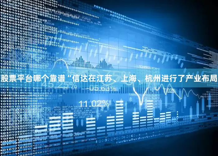 股票平台哪个靠谱“信达在江苏、上海、杭州进行了产业布局