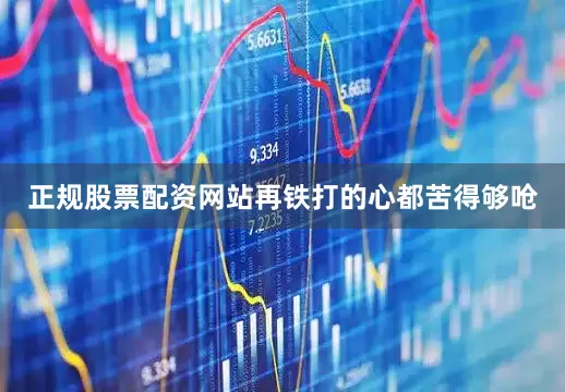 正规股票配资网站再铁打的心都苦得够呛