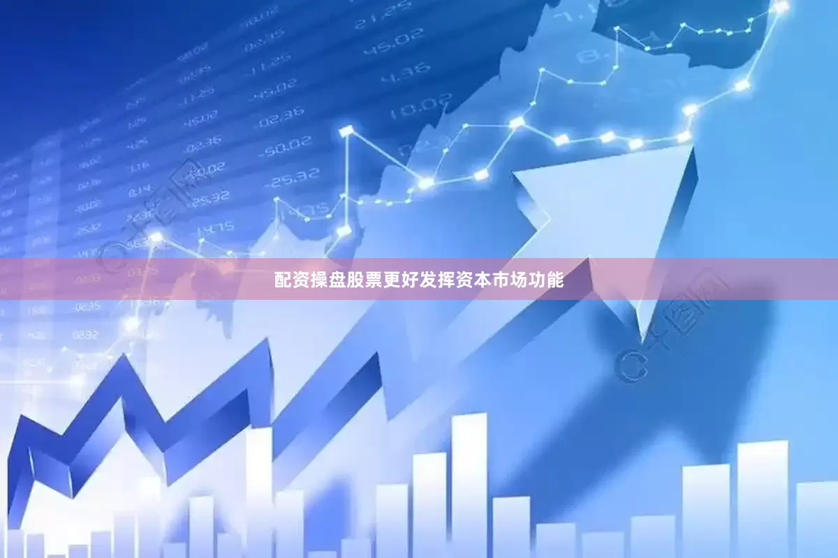 配资操盘股票更好发挥资本市场功能