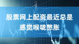 股票网上配资最近总是感觉喉咙憋胀