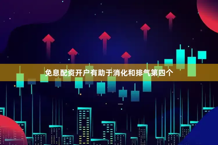 免息配资开户有助于消化和排气第四个