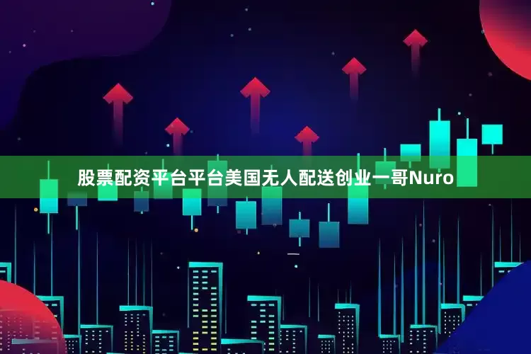 股票配资平台平台美国无人配送创业一哥Nuro