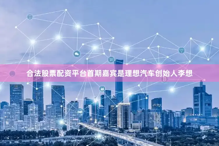 合法股票配资平台首期嘉宾是理想汽车创始人李想