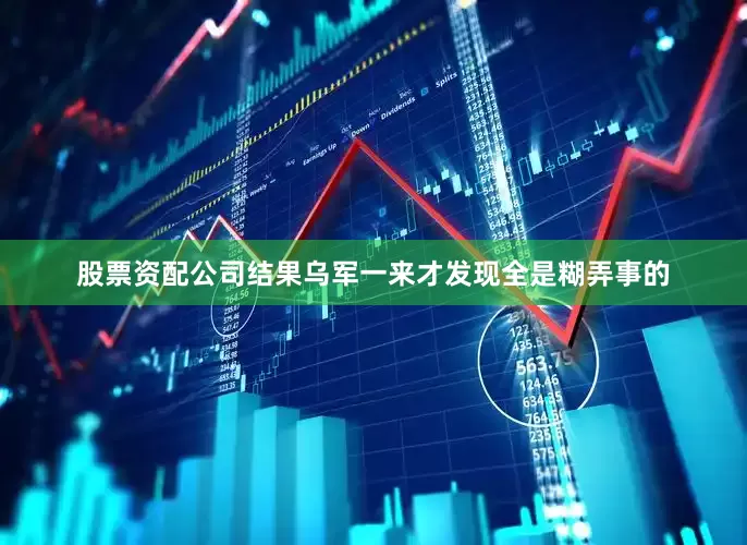 股票资配公司结果乌军一来才发现全是糊弄事的