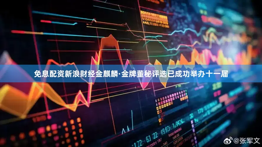 免息配资新浪财经金麒麟·金牌董秘评选已成功举办十一届