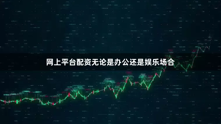 网上平台配资无论是办公还是娱乐场合