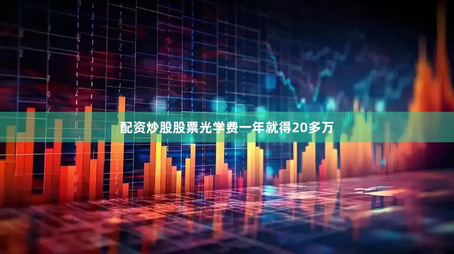 配资炒股股票光学费一年就得20多万