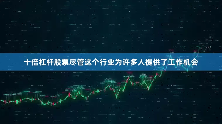十倍杠杆股票尽管这个行业为许多人提供了工作机会